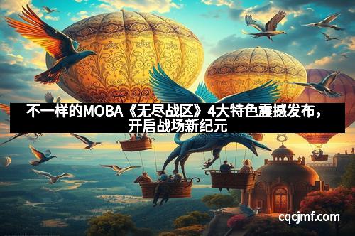 不一样的MOBA《无尽战区》4大特色震撼发布，开启战场新纪元