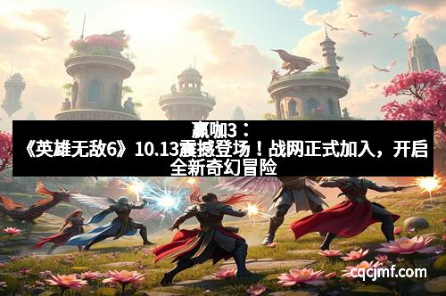 赢咖3：《英雄无敌6》10.13震撼登场！战网正式加入，开启全新奇幻冒险