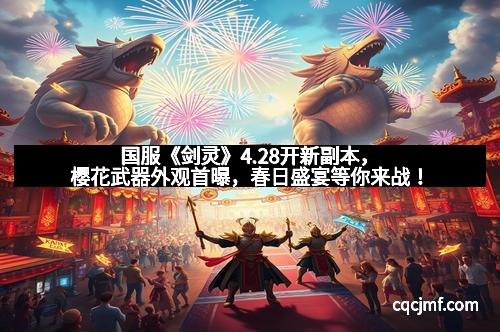 国服《剑灵》4.28开新副本，樱花武器外观首曝，春日盛宴等你来战！